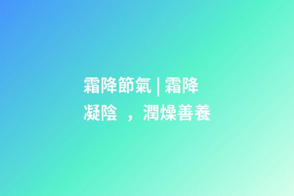 霜降節氣 | 霜降凝陰，潤燥善養